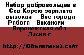 Набор добровольцев в Сев.Корею.зарплата высокая. - Все города Работа » Вакансии   . Воронежская обл.,Лиски г.